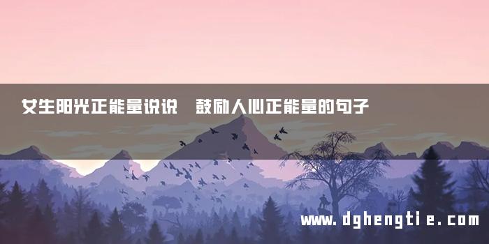 女生阳光正能量说说 鼓励人心正能量的句子